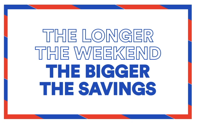 THE LONGER THE WEEKEND, THE BIGGER THE SAVINGS